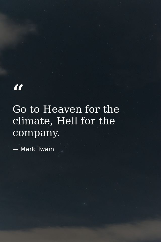Go to Heaven for the climate, Hell for the company. — Mark Twain
