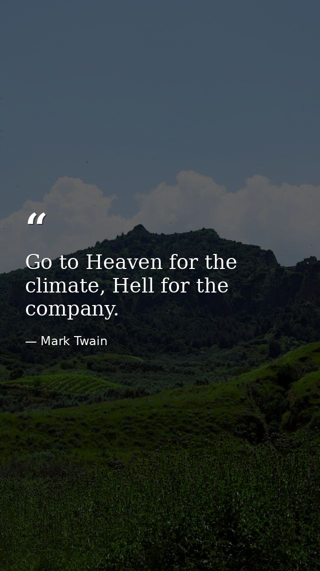 Go to Heaven for the climate, Hell for the company. — Mark Twain
