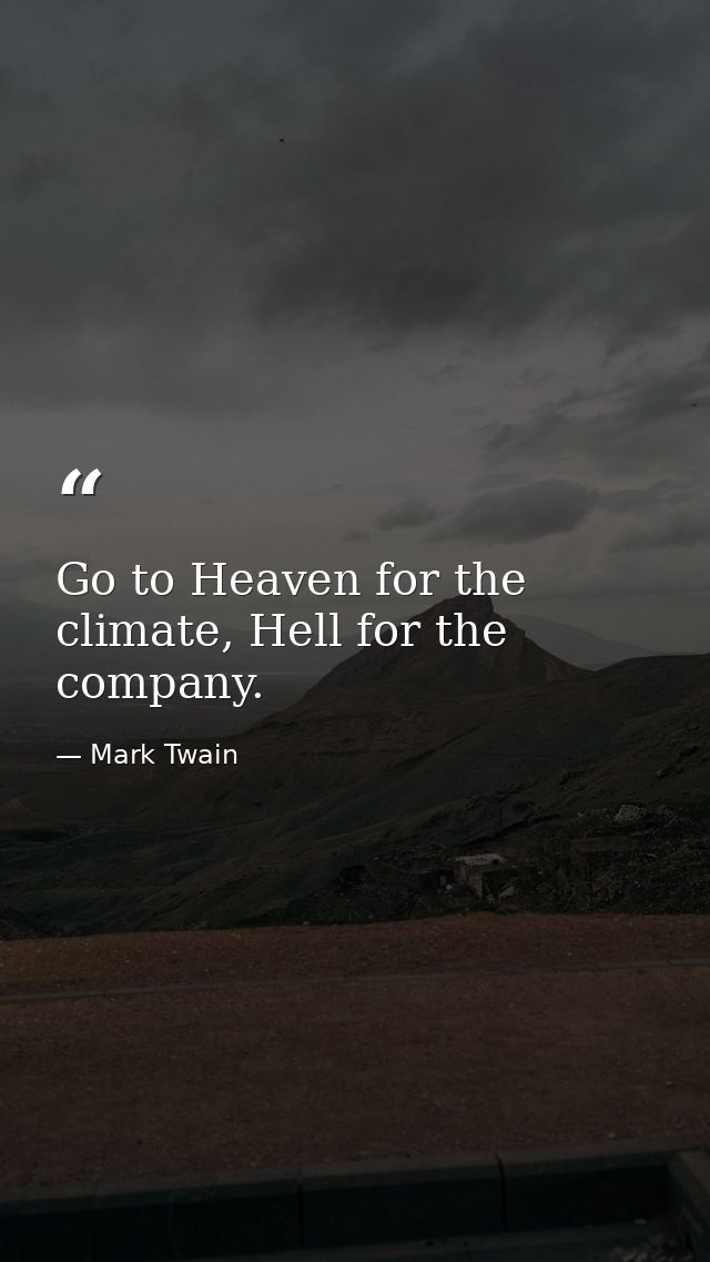Go to Heaven for the climate, Hell for the company. — Mark Twain