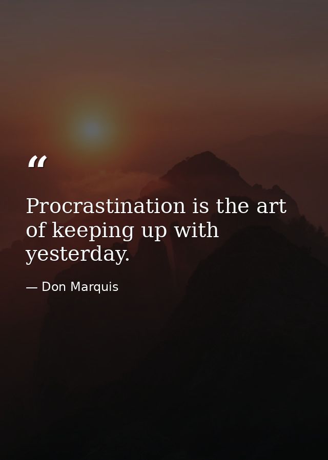 Procrastination is the art of keeping up with yesterday. — Don Marquis
