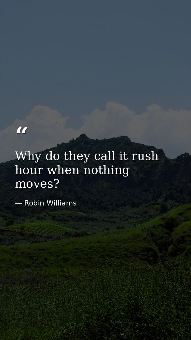 Why do they call it rush hour when nothing moves? — Robin Williams