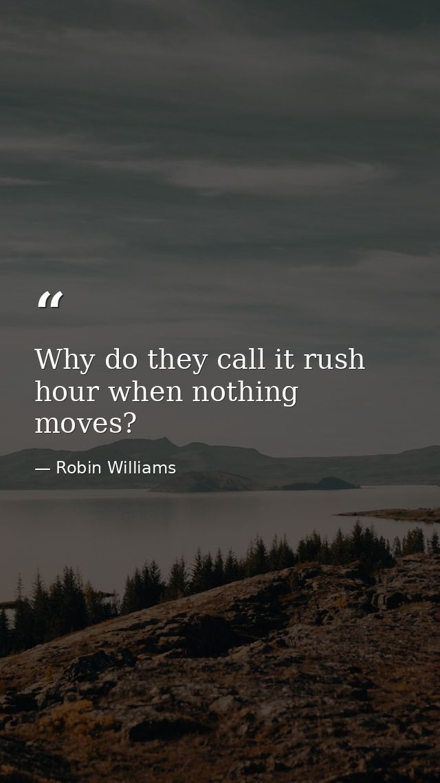 Why do they call it rush hour when nothing moves? — Robin Williams