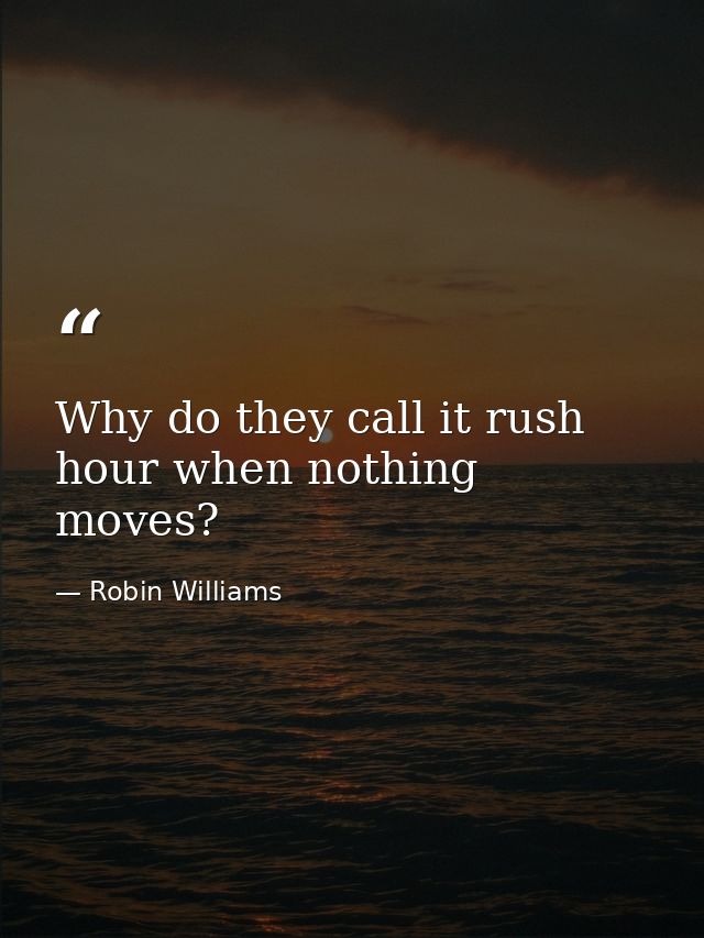 Why do they call it rush hour when nothing moves? — Robin Williams