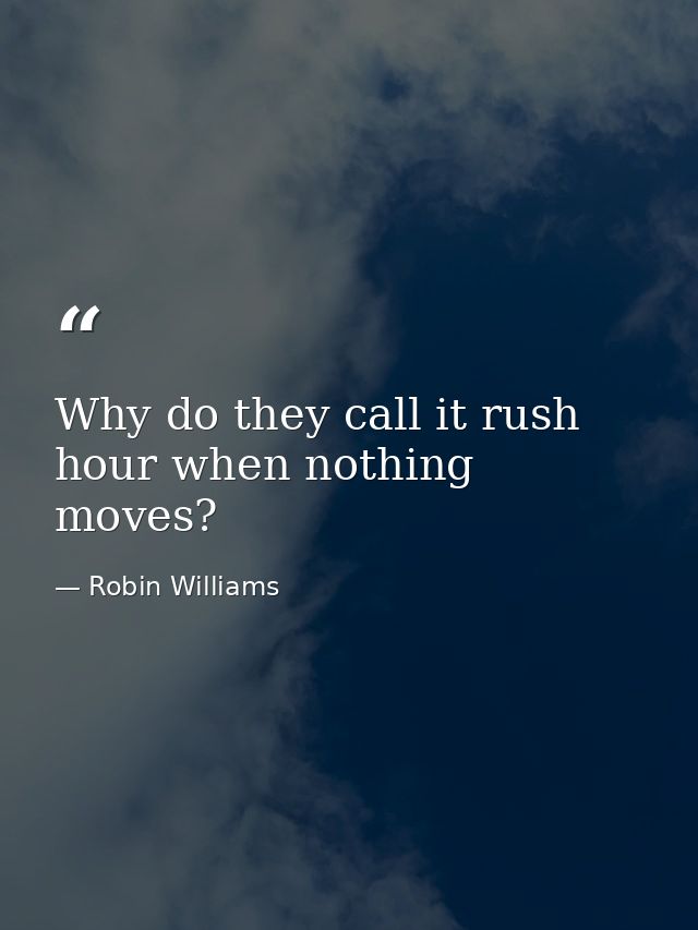 Why do they call it rush hour when nothing moves? — Robin Williams