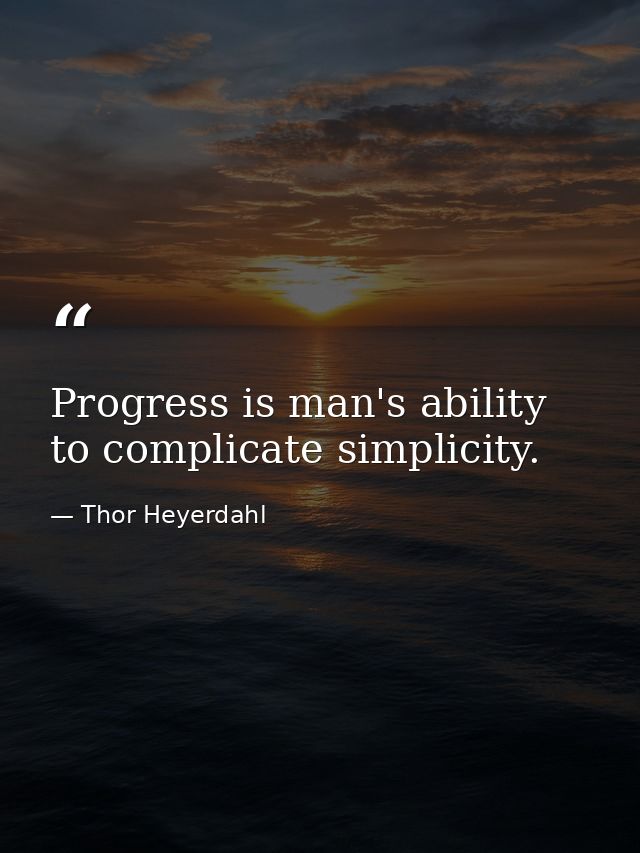 Progress is man's ability to complicate simplicity. — Thor Heyerdahl