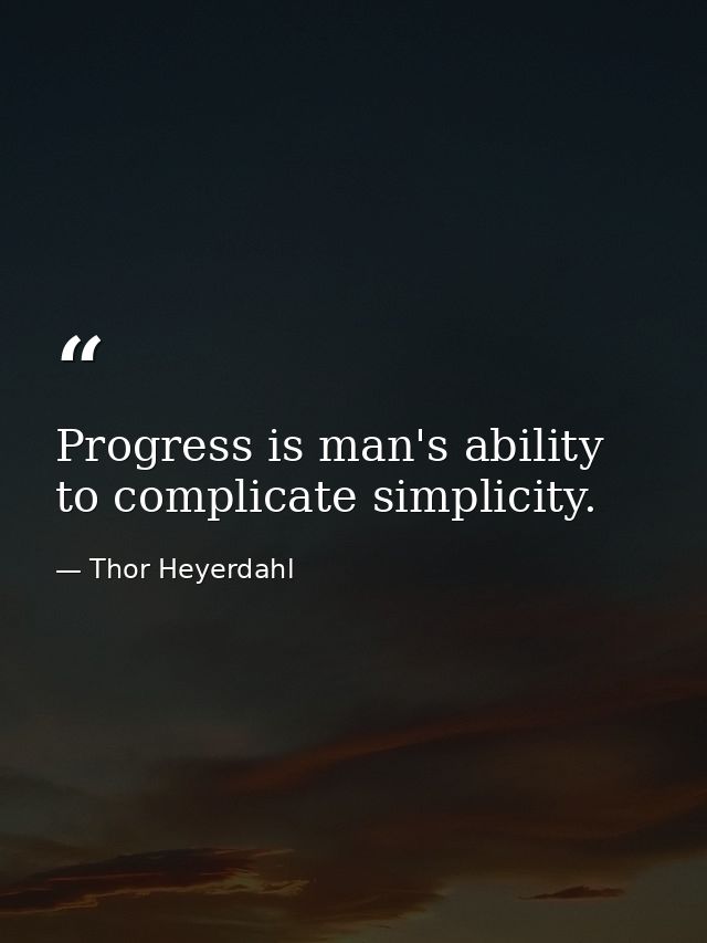 Progress is man's ability to complicate simplicity. — Thor Heyerdahl