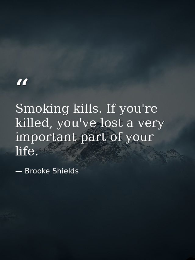 Smoking kills. If you're killed, you've lost a very important part of your life. — Brooke Shields