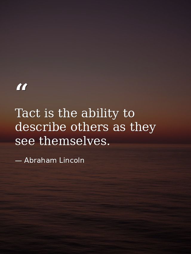 Tact is the ability to describe others as they see themselves. — Abraham Lincoln