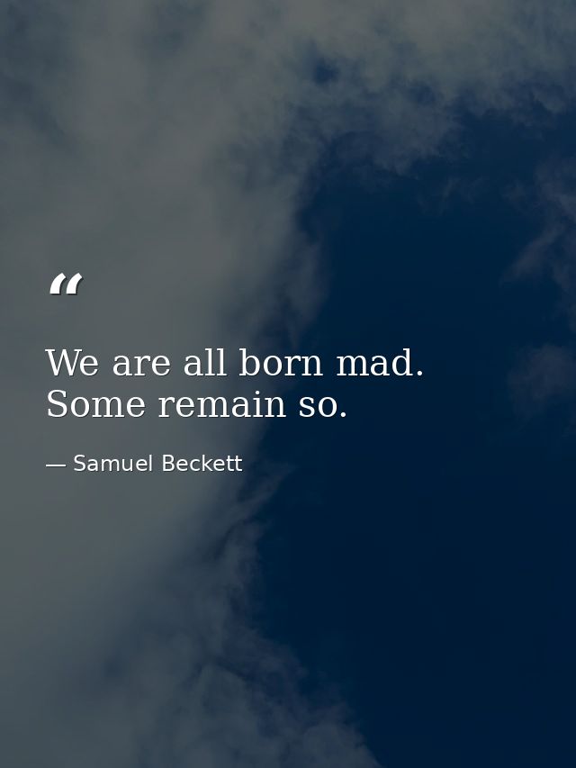 We are all born mad. Some remain so. — Samuel Beckett