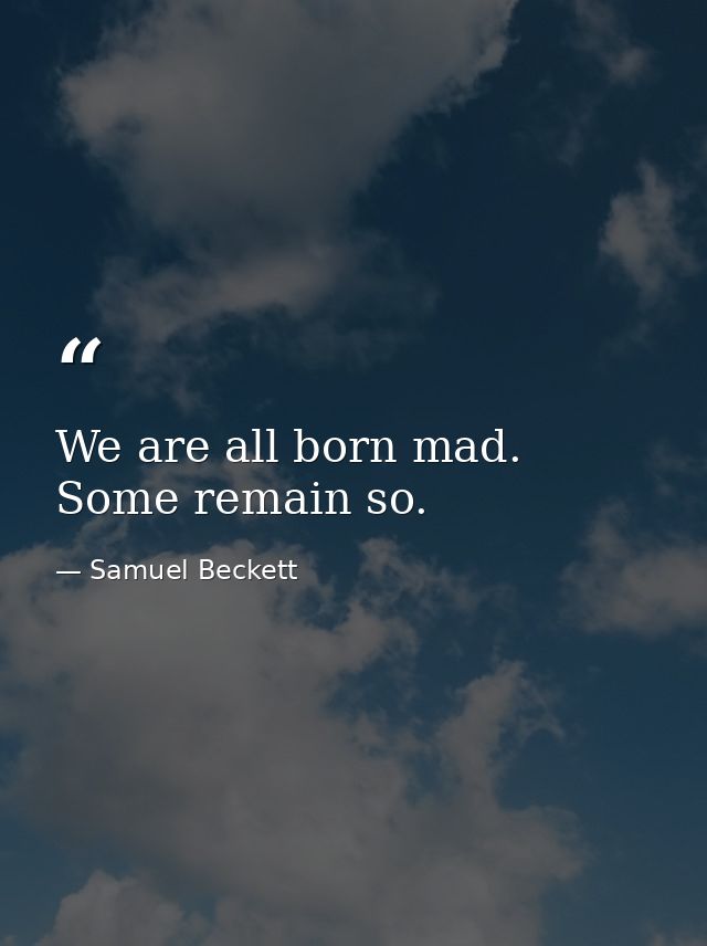 We are all born mad. Some remain so. — Samuel Beckett