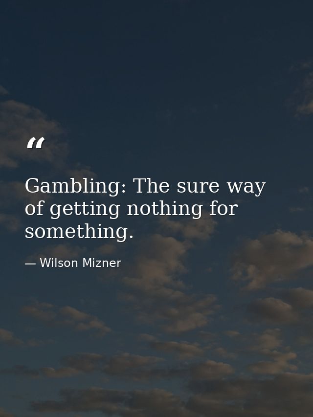 Gambling: The sure way of getting nothing for something. — Wilson Mizner