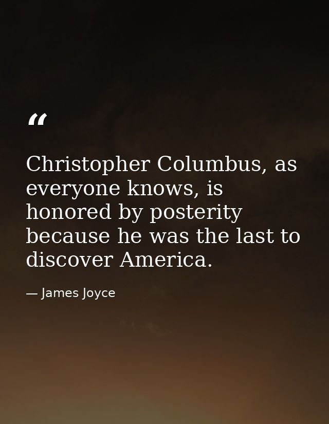 Christopher Columbus, as everyone knows, is honored by posterity because he was the last to discover America. — James Joyce
