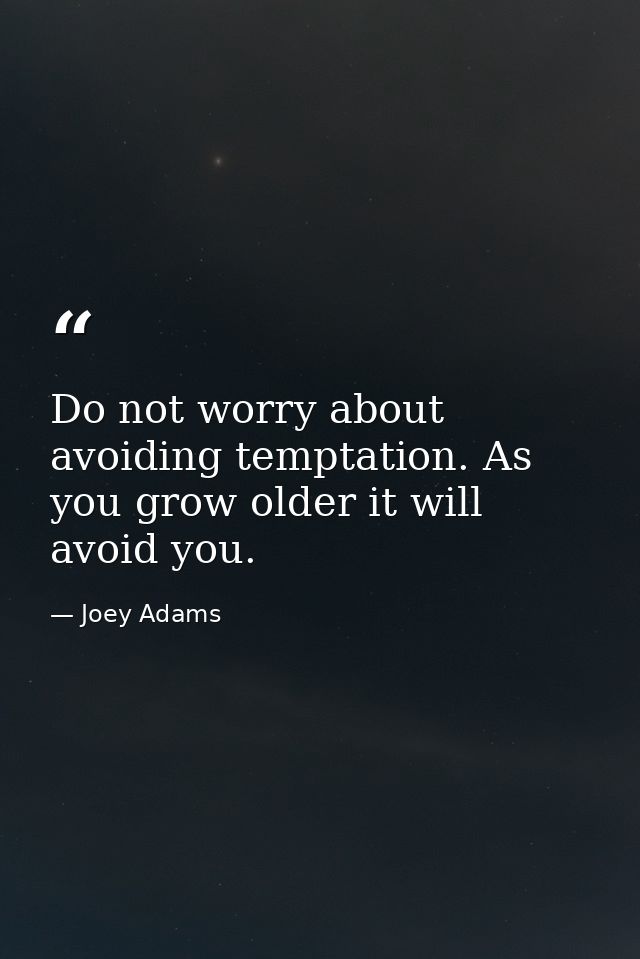 Do not worry about avoiding temptation. As you grow older it will avoid you. — Joey Adams
