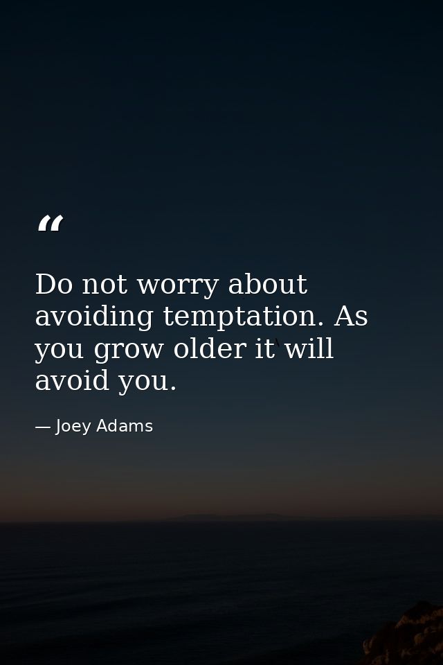 Do not worry about avoiding temptation. As you grow older it will avoid you. — Joey Adams