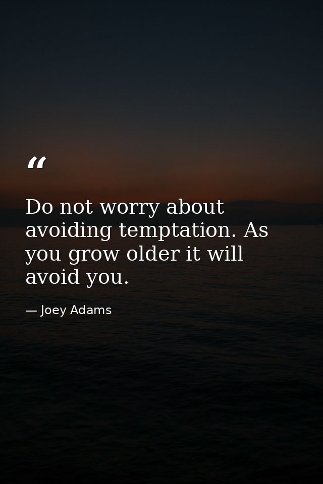 Do not worry about avoiding temptation. As you grow older it will avoid you. — Joey Adams
