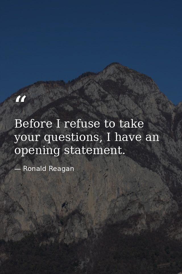Before I refuse to take your questions, I have an opening statement. — Ronald Reagan