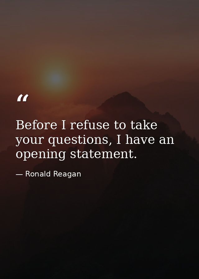Before I refuse to take your questions, I have an opening statement. — Ronald Reagan