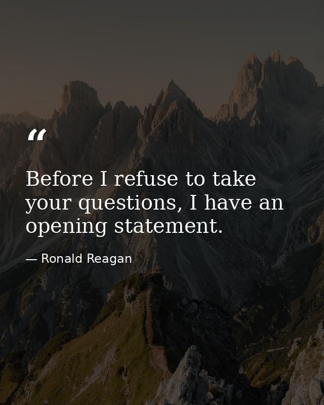Before I refuse to take your questions, I have an opening statement. — Ronald Reagan
