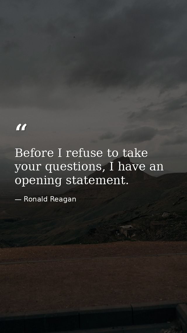 Before I refuse to take your questions, I have an opening statement. — Ronald Reagan