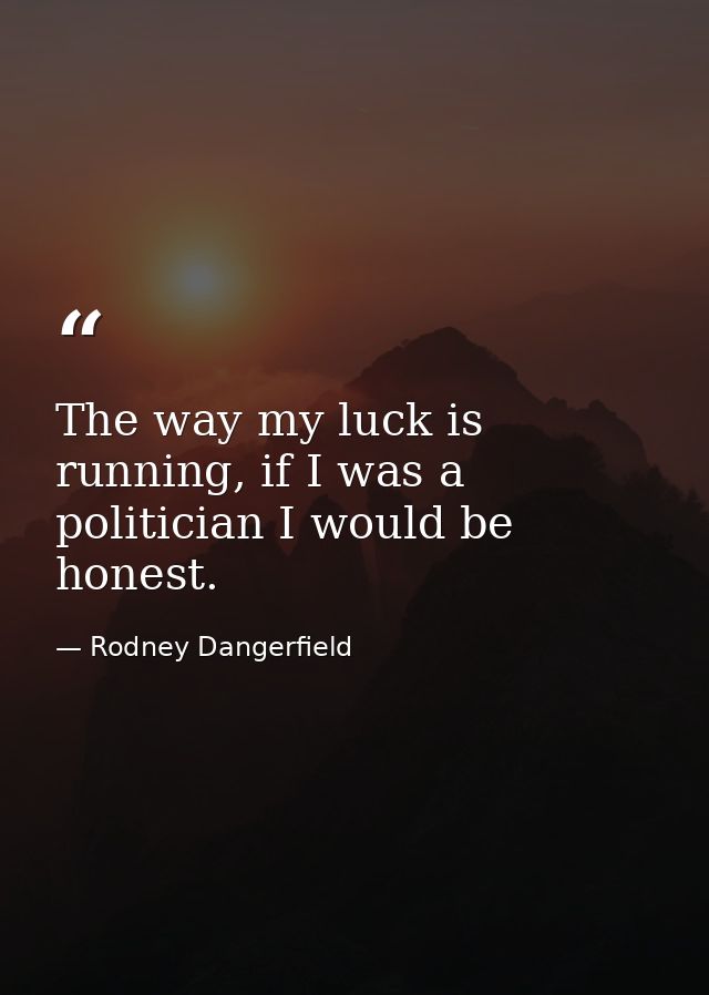 The way my luck is running, if I was a politician I would be honest. — Rodney Dangerfield