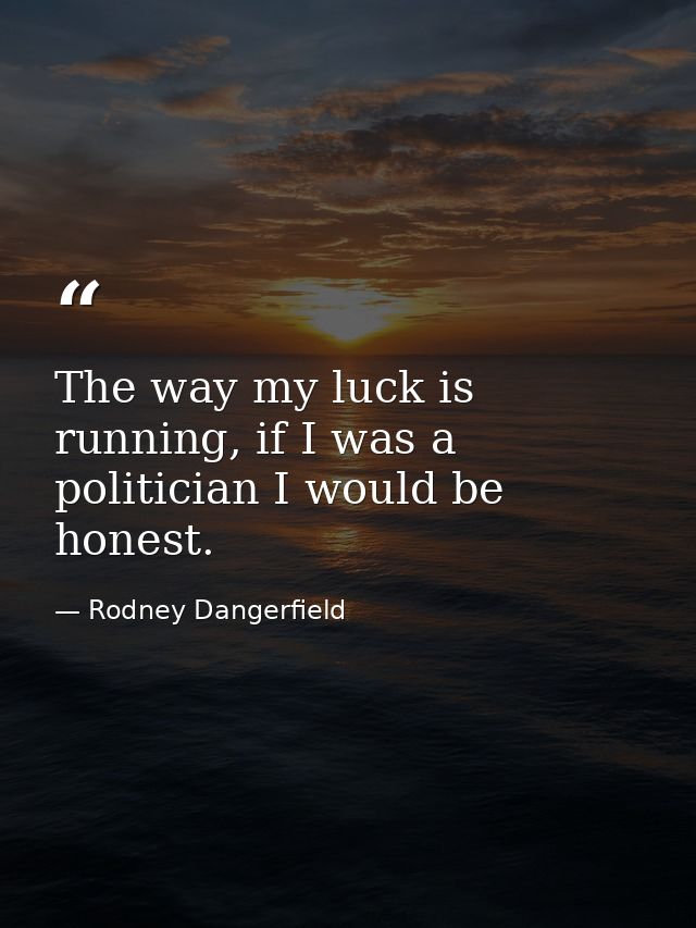 The way my luck is running, if I was a politician I would be honest. — Rodney Dangerfield