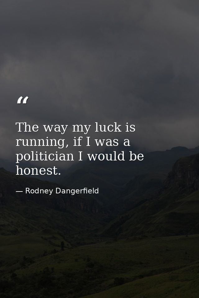 The way my luck is running, if I was a politician I would be honest. — Rodney Dangerfield
