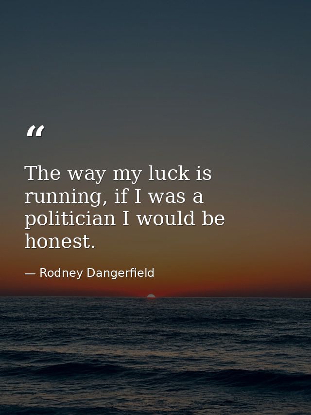 The way my luck is running, if I was a politician I would be honest. — Rodney Dangerfield