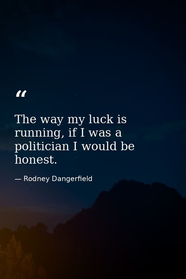 The way my luck is running, if I was a politician I would be honest. — Rodney Dangerfield
