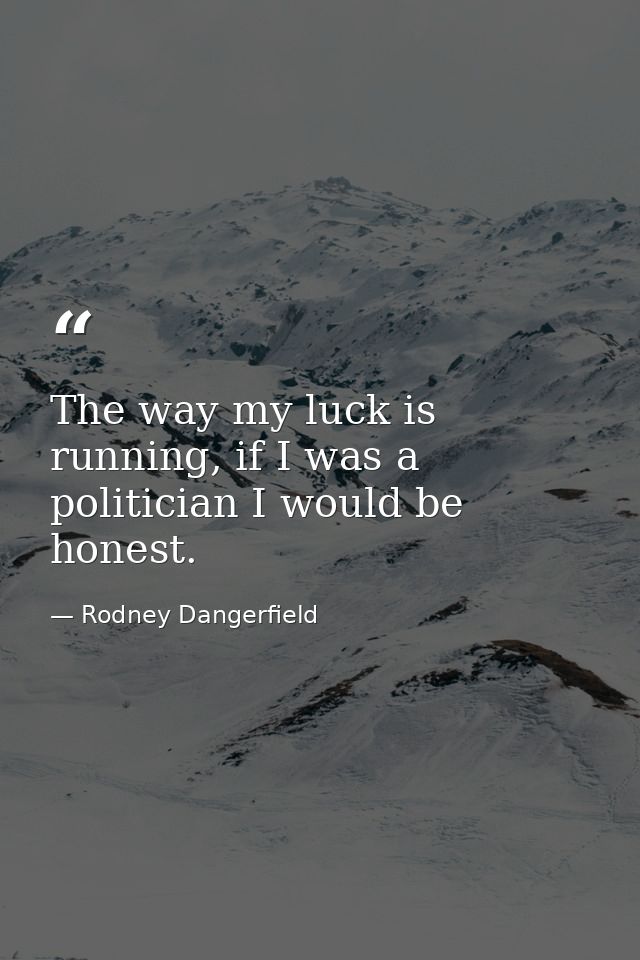 The way my luck is running, if I was a politician I would be honest. — Rodney Dangerfield