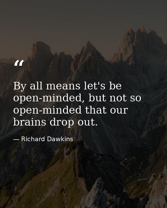 By all means let's be open-minded, but not so open-minded that our brains drop out. — Richard Dawkins
