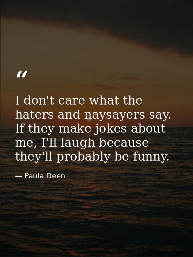 I don't care what the haters and naysayers say. If they make jokes about me, I'll laugh because they'll probably be funn — Paula Deen