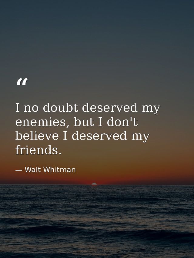 I no doubt deserved my enemies, but I don't believe I deserved my friends. — Walt Whitman