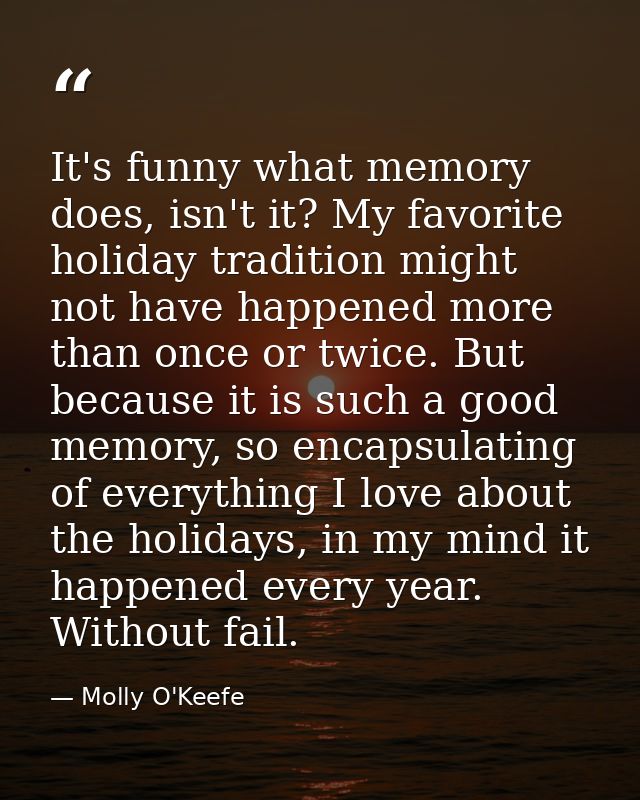 It's funny what memory does, isn't it? My favorite holiday tradition might not have happened more than once or twice. Bu — Molly O'Keefe