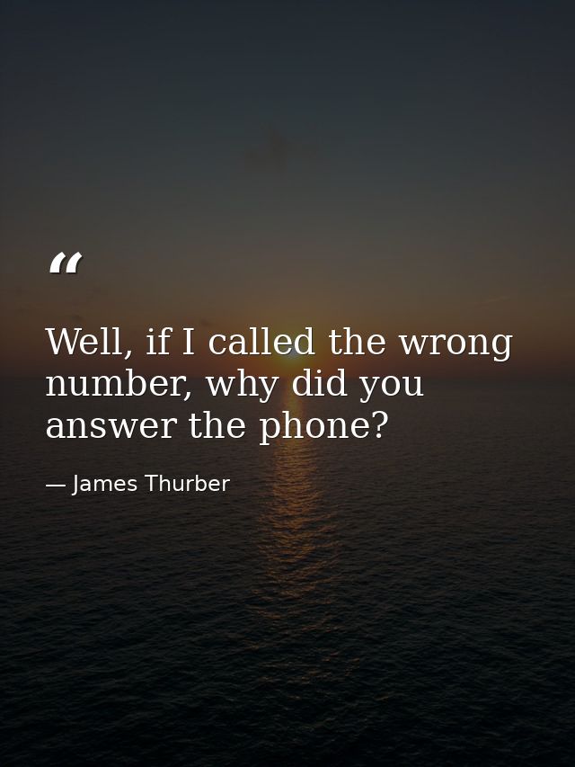 Well, if I called the wrong number, why did you answer the phone? — James Thurber