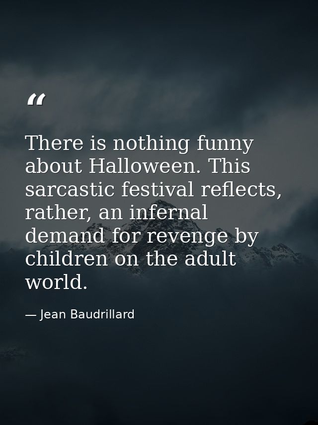 There is nothing funny about Halloween. This sarcastic festival reflects, rather, an infernal demand for revenge by chil — Jean Baudrillard