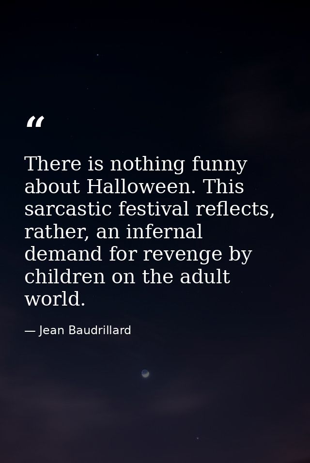 There is nothing funny about Halloween. This sarcastic festival reflects, rather, an infernal demand for revenge by chil — Jean Baudrillard