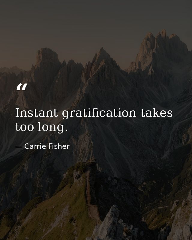Instant gratification takes too long. — Carrie Fisher