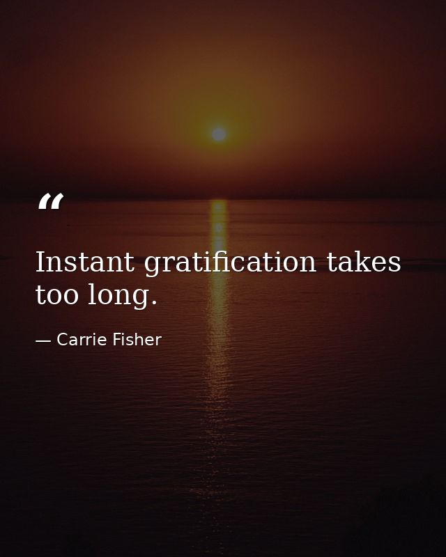 Instant gratification takes too long. — Carrie Fisher