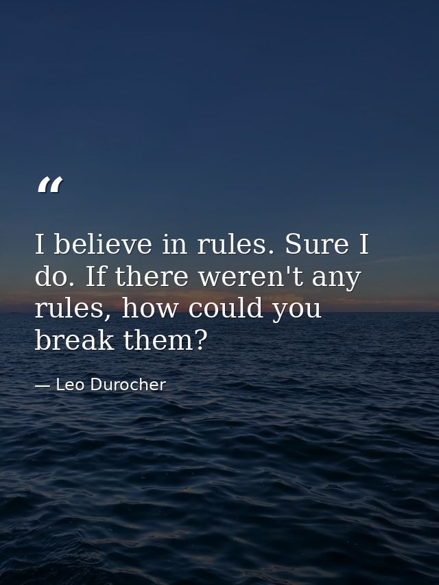 I believe in rules. Sure I do. If there weren't any rules, how could you break them? — Leo Durocher