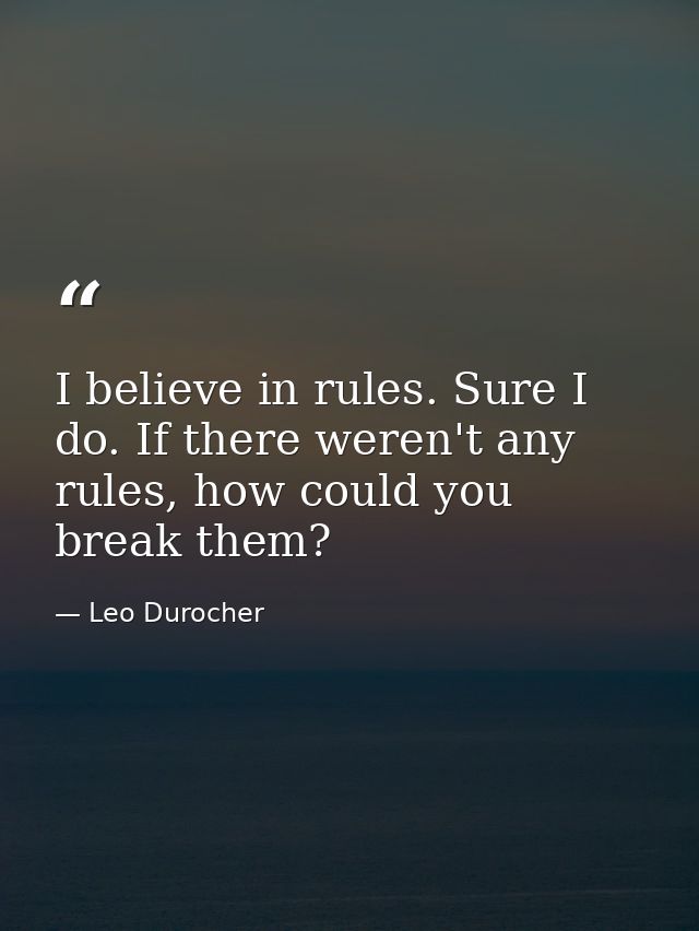 I believe in rules. Sure I do. If there weren't any rules, how could you break them? — Leo Durocher
