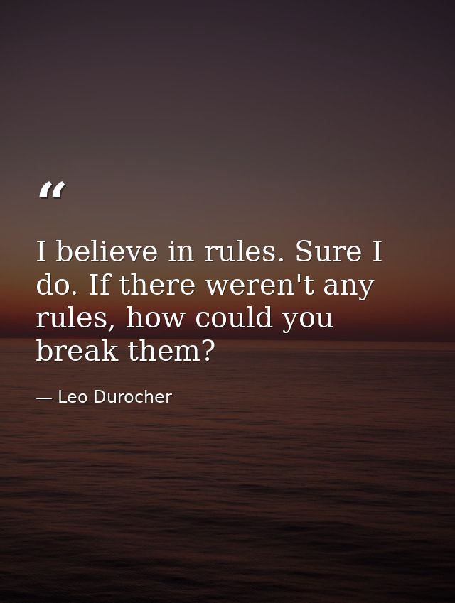 I believe in rules. Sure I do. If there weren't any rules, how could you break them? — Leo Durocher
