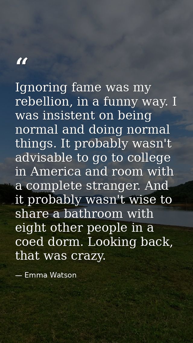 Ignoring fame was my rebellion, in a funny way. I was insistent on being normal and doing normal things. It probably was — Emma Watson