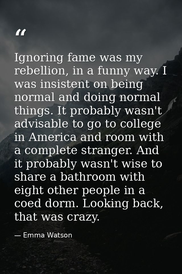 Ignoring fame was my rebellion, in a funny way. I was insistent on being normal and doing normal things. It probably was — Emma Watson