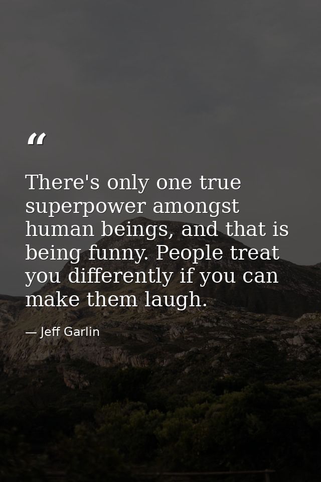 There's only one true superpower amongst human beings, and that is being funny. People treat you differently if you can  — Jeff Garlin