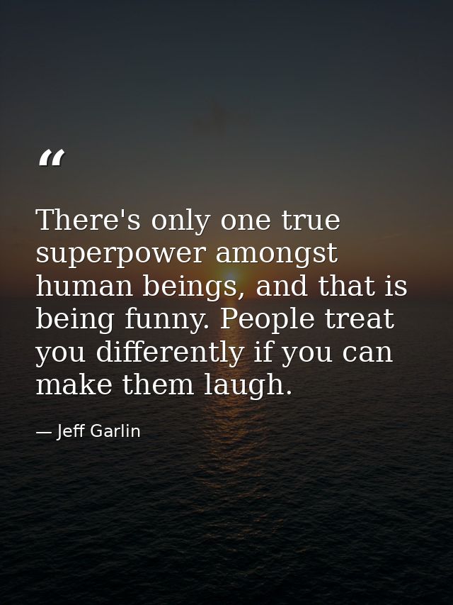 There's only one true superpower amongst human beings, and that is being funny. People treat you differently if you can  — Jeff Garlin