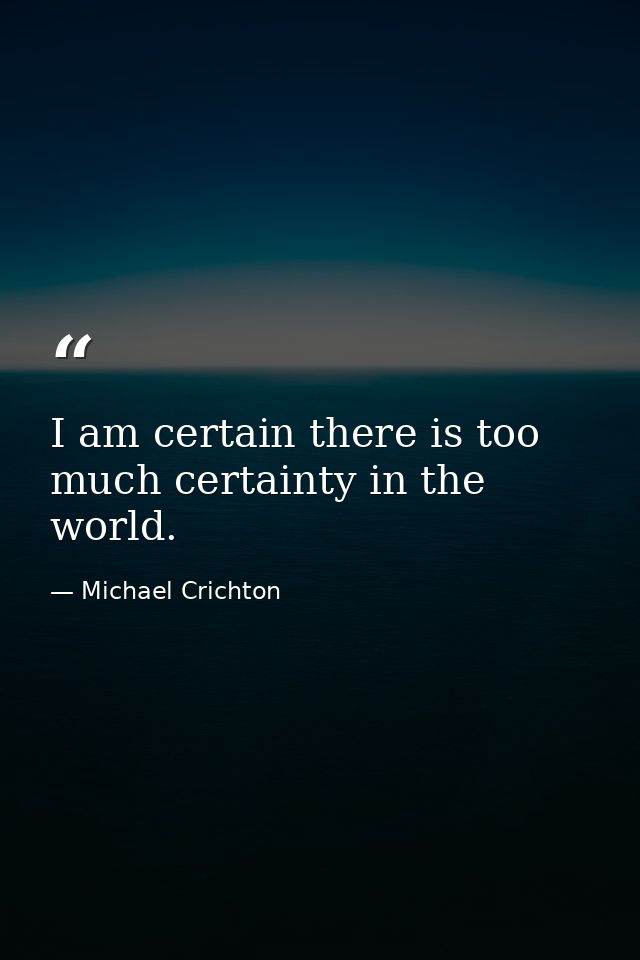 I am certain there is too much certainty in the world. — Michael Crichton