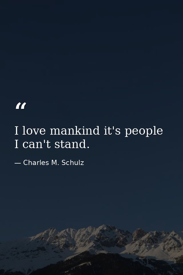 I love mankind it's people I can't stand. — Charles M. Schulz