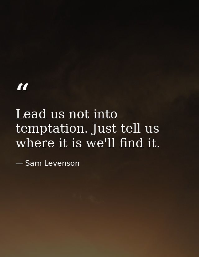 Lead us not into temptation. Just tell us where it is we'll find it. — Sam Levenson