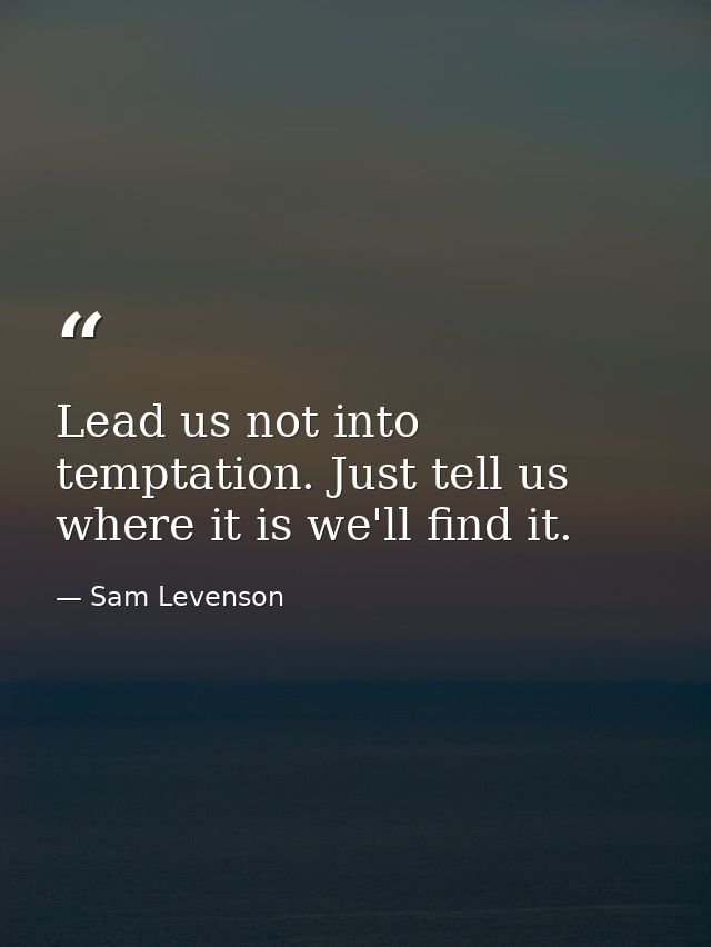 Lead us not into temptation. Just tell us where it is we'll find it. — Sam Levenson
