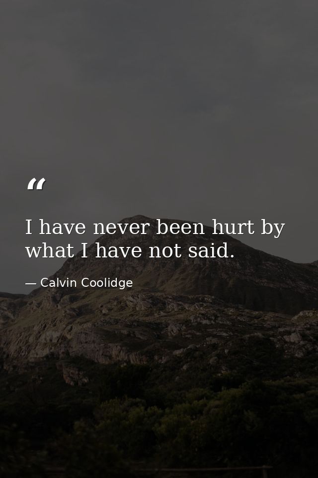 I have never been hurt by what I have not said. — Calvin Coolidge